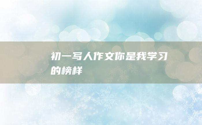 初一写人作文 你是我学习的榜样