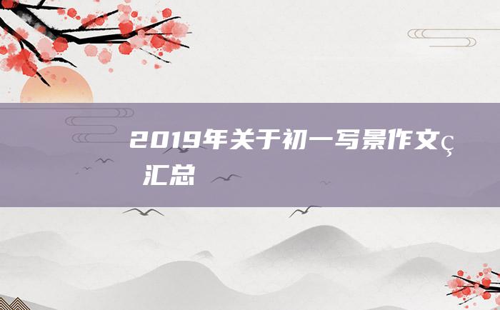 2019年关于初一写景作文的汇总