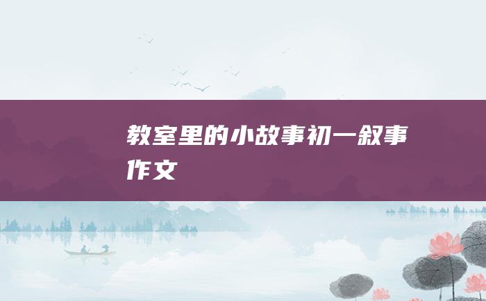 教室里的小故事 初一叙事作文