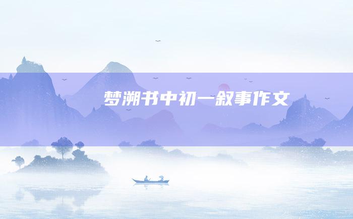 梦溯书中初一叙事作文