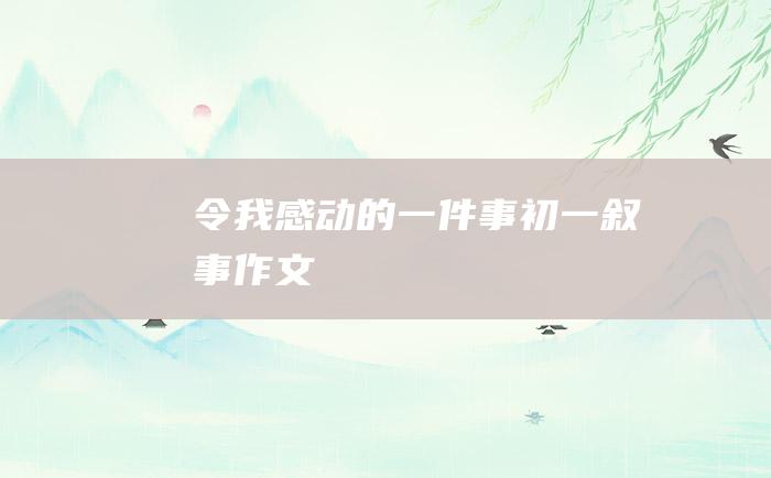 令我感动的一件事 初一叙事作文