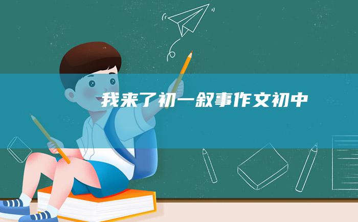 我来了 初一叙事作文 初中