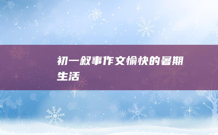 初一叙事作文愉快的暑期生活