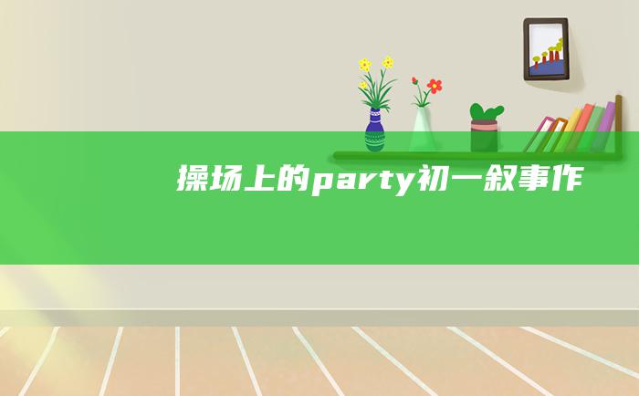 操场上的party初一叙事作文