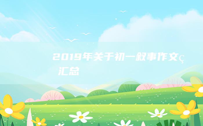 2019年关于初一叙事作文的汇总