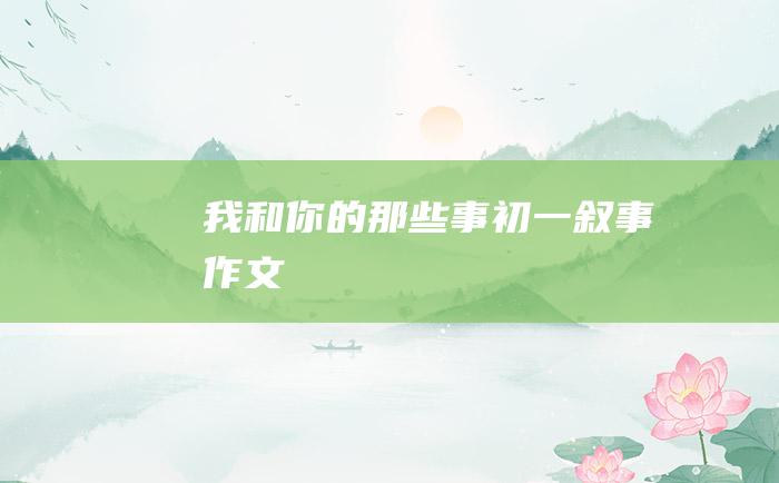 我和你的那些事 初一叙事作文