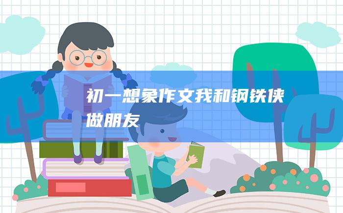 初一想象作文 我和钢铁侠做朋友