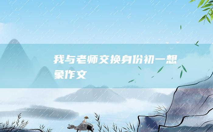 我与老师交换身份 初一想象作文