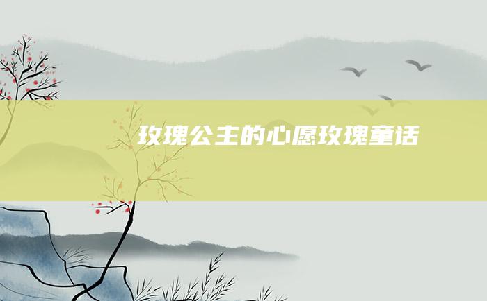 玫瑰公主的心愿玫瑰童话