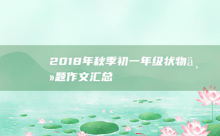 2018年秋季初一年级状物主题作文汇总