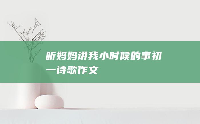 听妈妈讲我小时候的事 初一诗歌作文