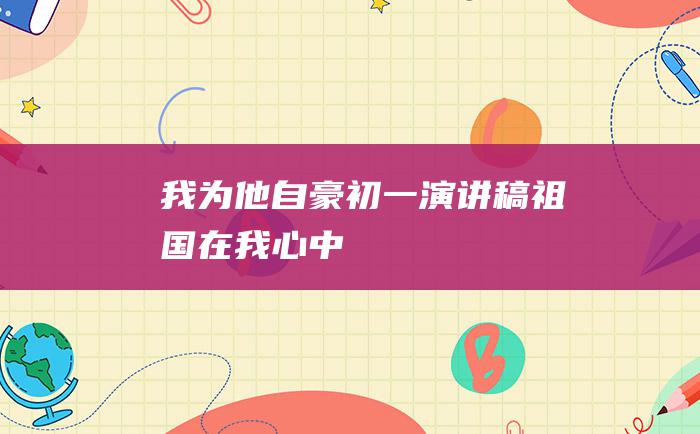 我为他自豪初一演讲稿祖国在我心中