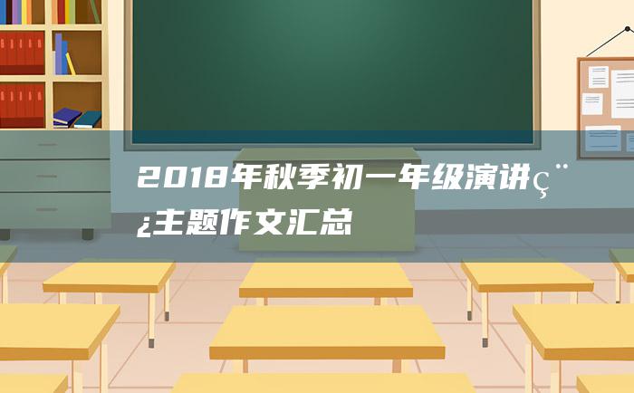 2018年秋季初一年级演讲稿主题作文汇总