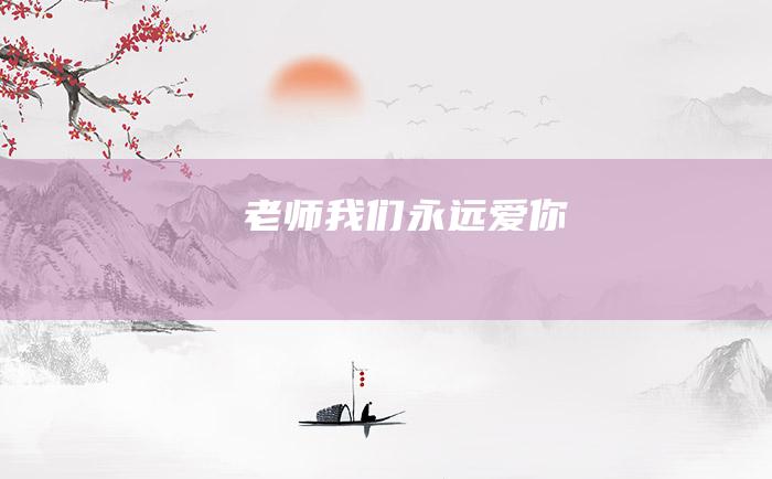 老师我们永远爱你！