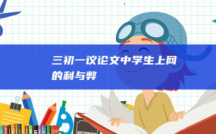 三 初一议论文 中学生上网的利与弊