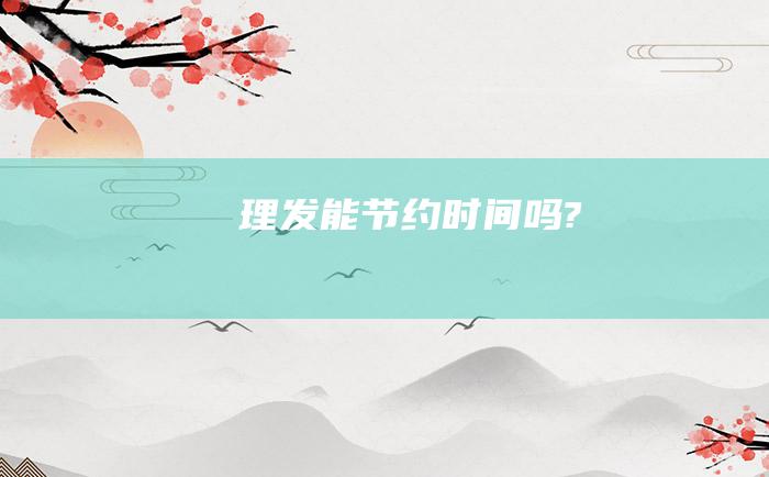 理发能节约时间吗?