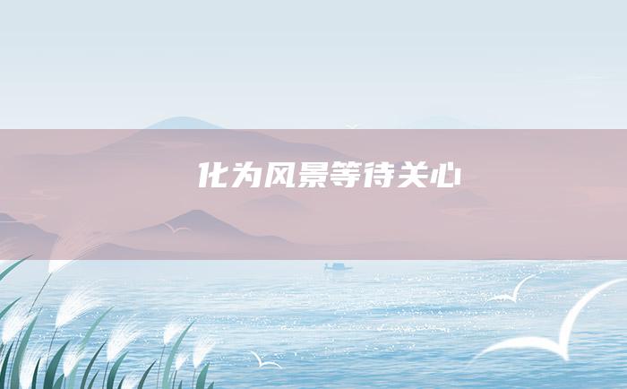 化为风景等待关心