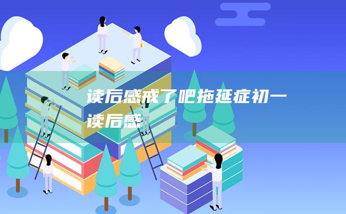 读后感 戒了吧 拖延症 初一读后感