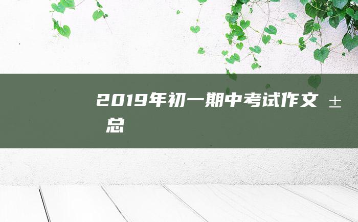 2019年初一期中考试作文汇总