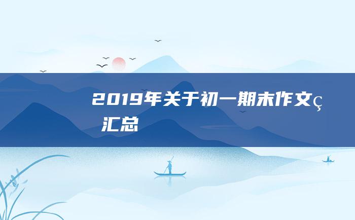 2019年关于初一期末作文的汇总