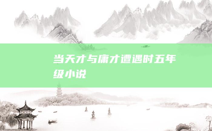 当天才与庸才遭遇时 五年级小说