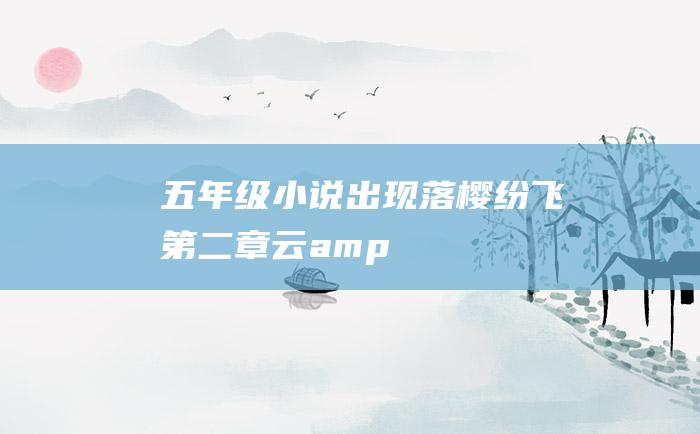 五年级小说出现落樱纷飞第二章云amp