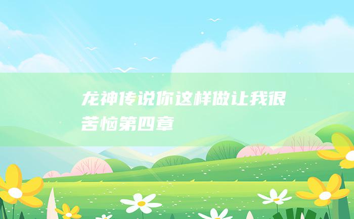 龙神传说 你这样做让我很苦恼 第四章