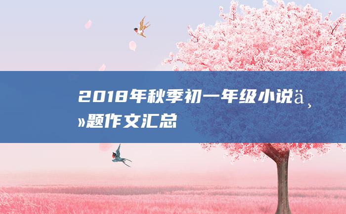 2018年秋季初一年级小说主题作文汇总