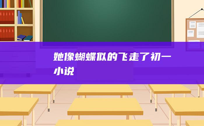 她像蝴蝶似的飞走了 初一小说