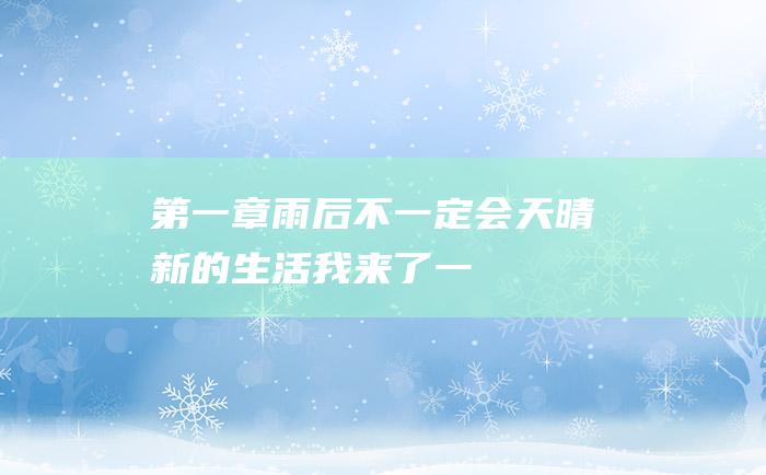 第一章 雨后不一定会天晴 新的生活我来了！ 一