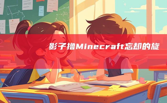 影子撸Minecraft忘却的旋