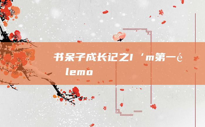 书呆子成长记之 I‘m 第一集 lemo