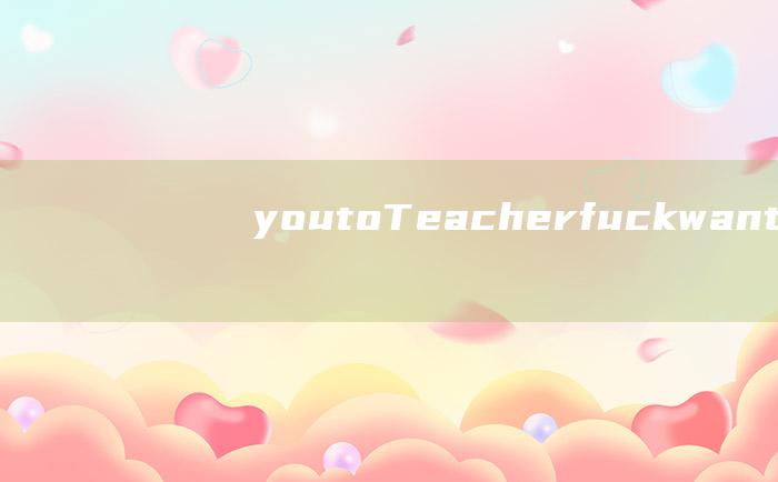 you to Teacher fuck want I