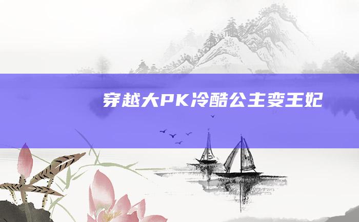 [穿越大PK]冷酷公主变王妃