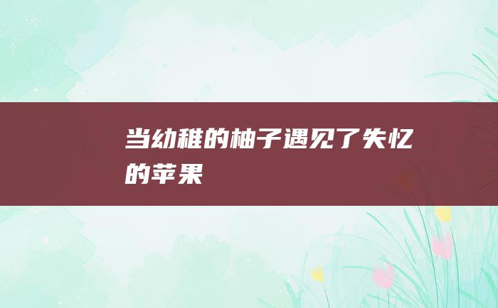 当幼稚的柚子遇见了失忆的苹果