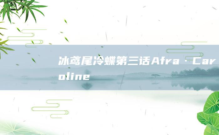 冰鸢尾冷蝶 第三话 Afra·Caroline