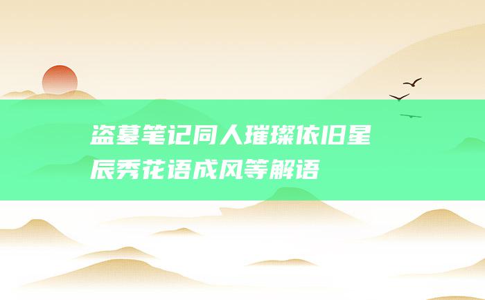 盗墓笔记同人 璀璨依旧星辰秀 花语成风等解语