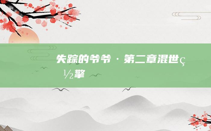 失踪的爷爷· 第二章 混世炽擎