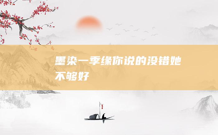 墨染一季缘]你说的没错她不够好