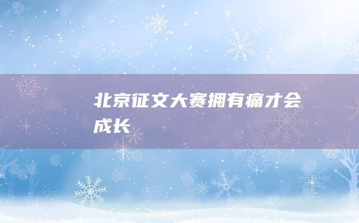 北京征文大赛 拥有痛 才会成长