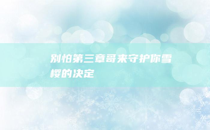 别怕 第三章 哥来守护你 雪樱的决定