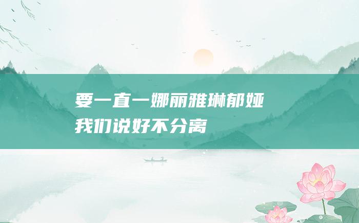 要一直一 娜丽雅琳郁娅翾我们说好不分离