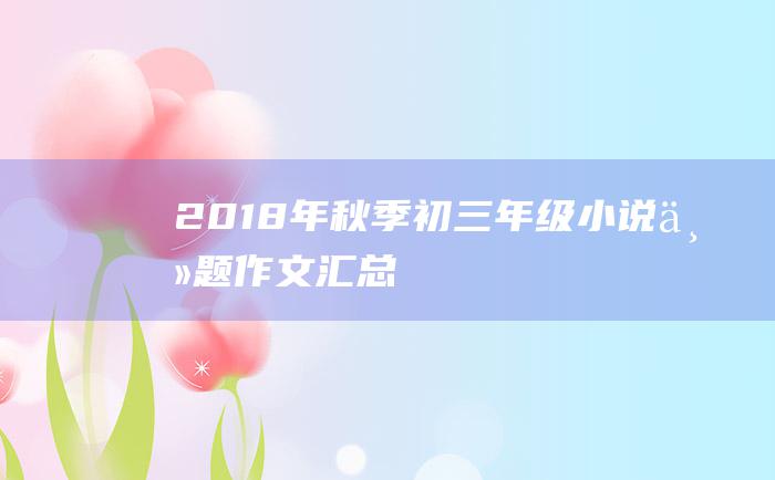 2018年秋季初三年级小说主题作文汇总