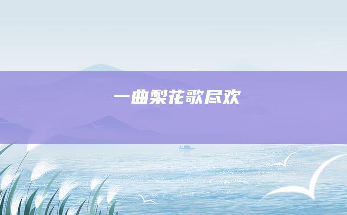 一曲梨花歌尽欢