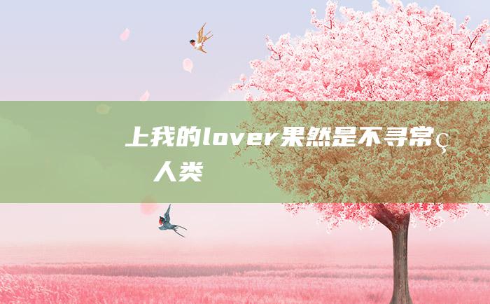 上 我的lover果然是不寻常的人类