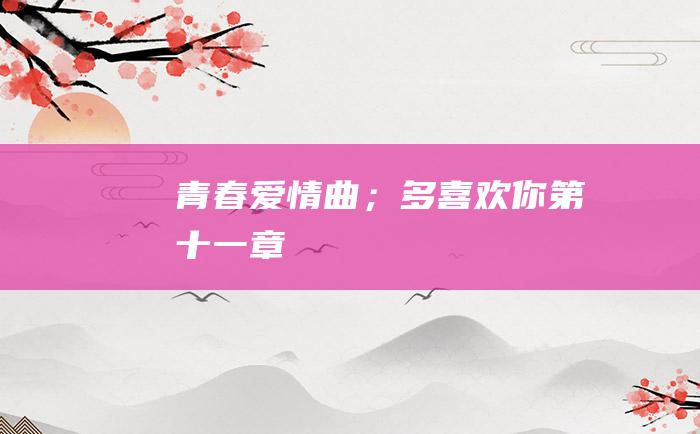 青春爱情曲；多喜欢你 第十一章