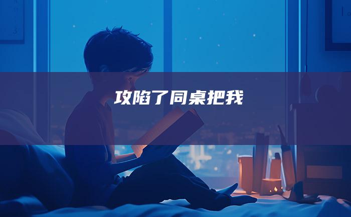 攻陷了 同桌把我