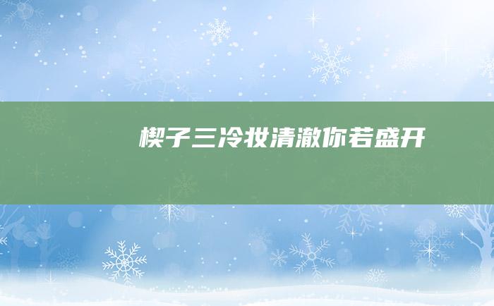 楔子 三 冷妆清澈 你若盛开