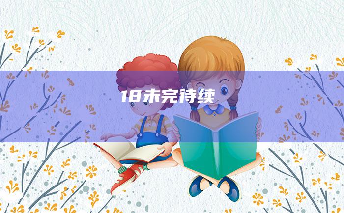 18 未完待续