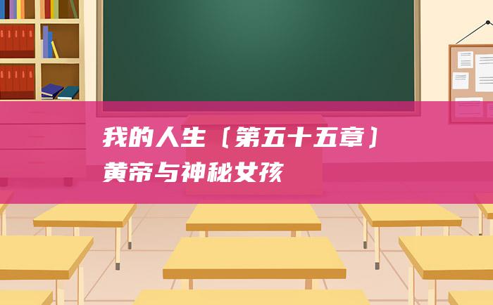 我的人生〔第五十五章〕黄帝与神秘女孩